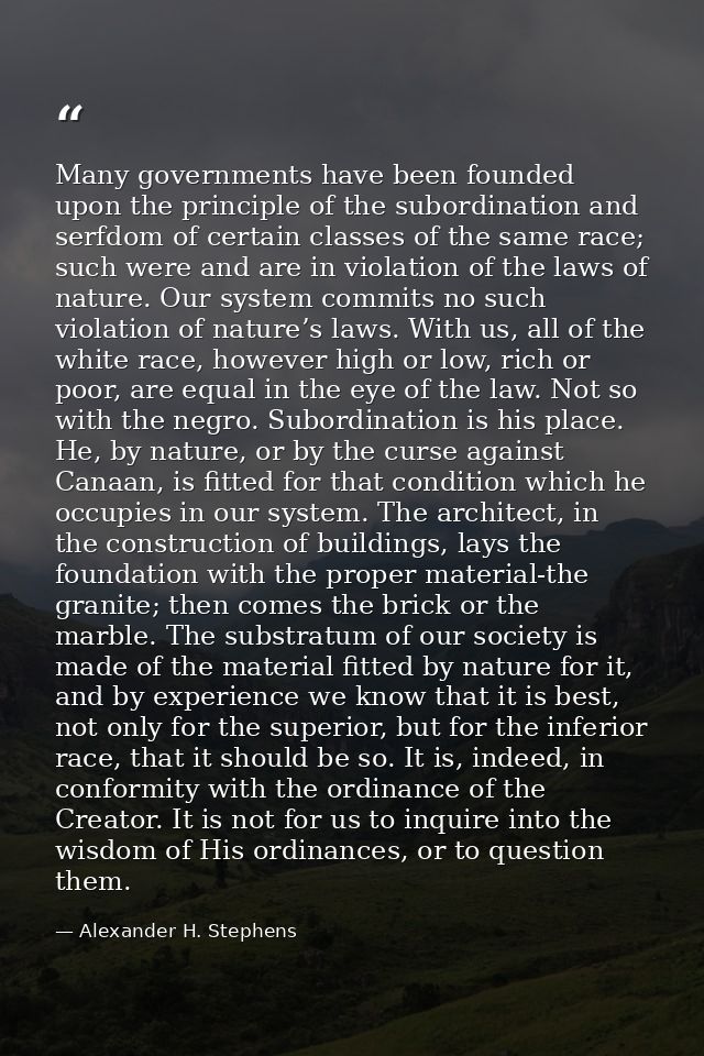 Many governments have been founded upon the principle of the subordination and serfdom of certain classes of the same ra — Alexander H. Stephens