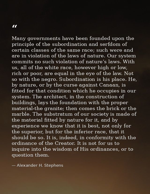 Many governments have been founded upon the principle of the subordination and serfdom of certain classes of the same ra — Alexander H. Stephens