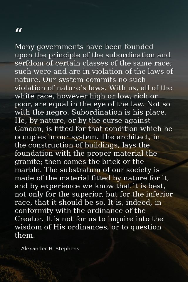 Many governments have been founded upon the principle of the subordination and serfdom of certain classes of the same ra — Alexander H. Stephens
