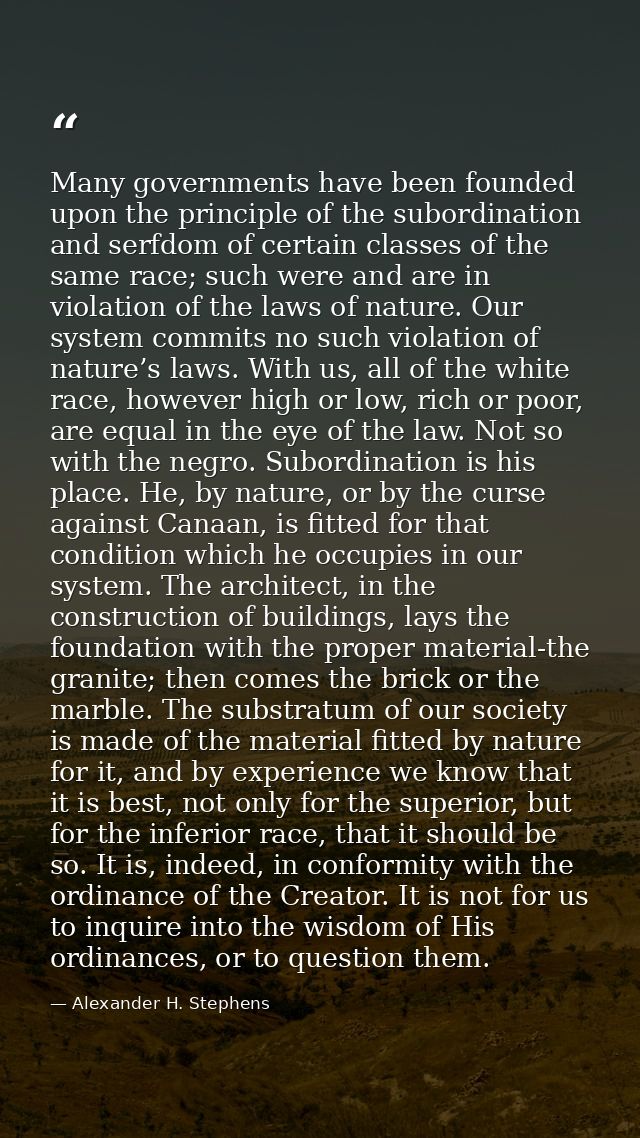 Many governments have been founded upon the principle of the subordination and serfdom of certain classes of the same ra — Alexander H. Stephens