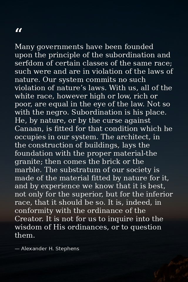 Many governments have been founded upon the principle of the subordination and serfdom of certain classes of the same ra — Alexander H. Stephens