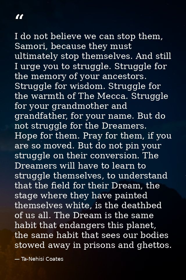I do not believe we can stop them, Samori, because they must ultimately stop themselves. And still I urge you to struggl — Ta-Nehisi Coates