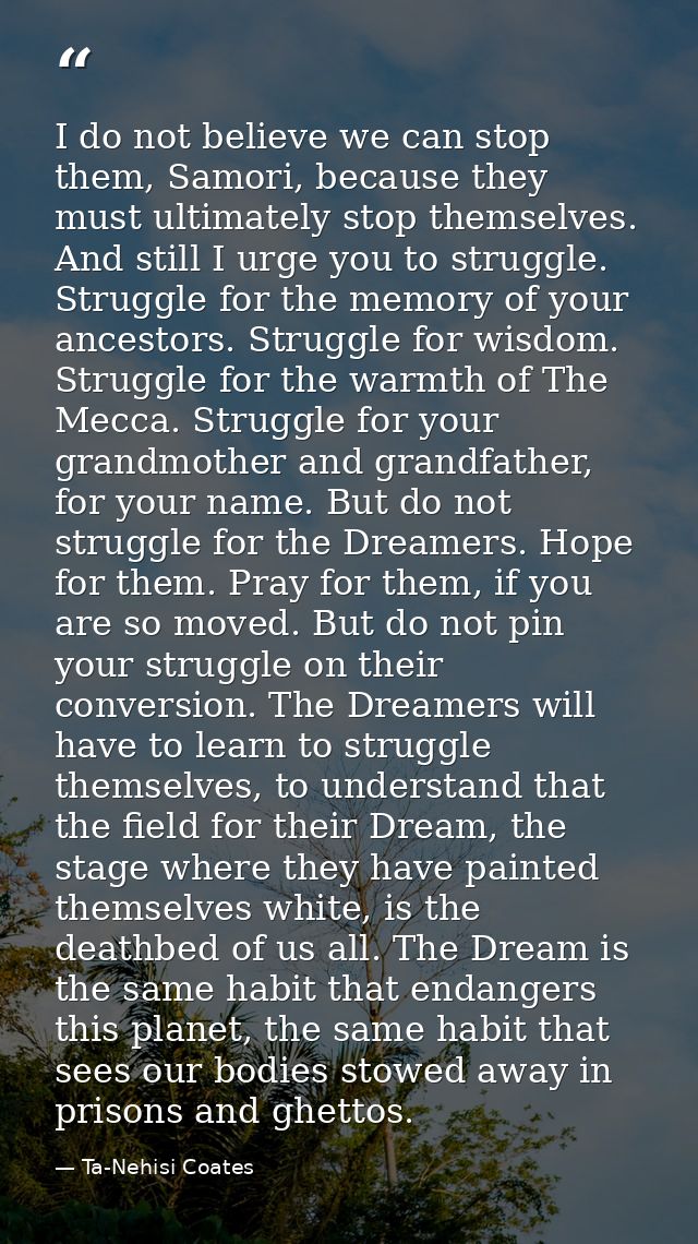 I do not believe we can stop them, Samori, because they must ultimately stop themselves. And still I urge you to struggl — Ta-Nehisi Coates