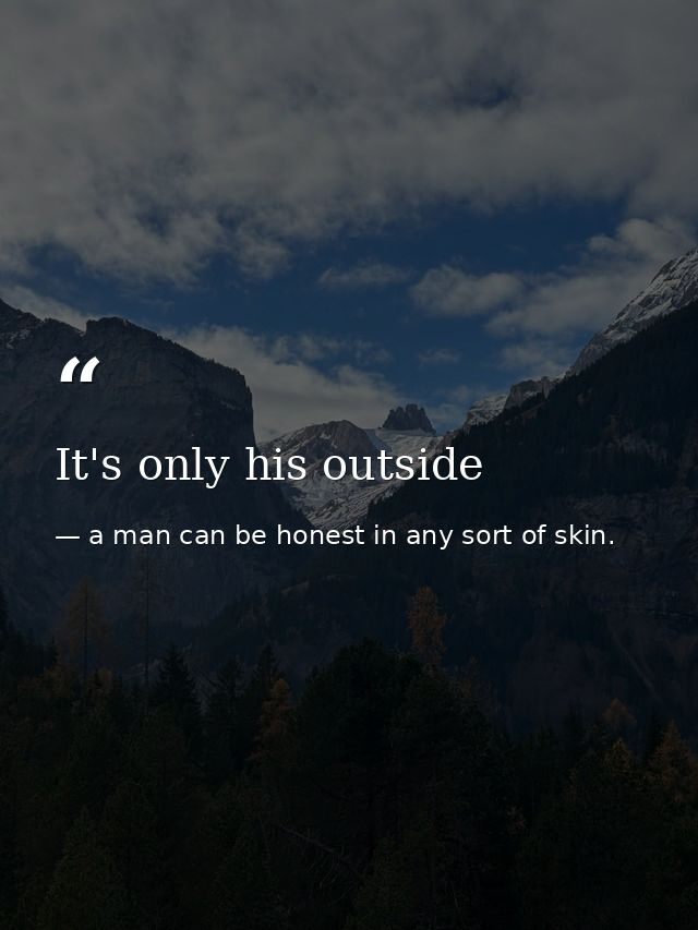 It's only his outside — a man can be honest in any sort of skin.