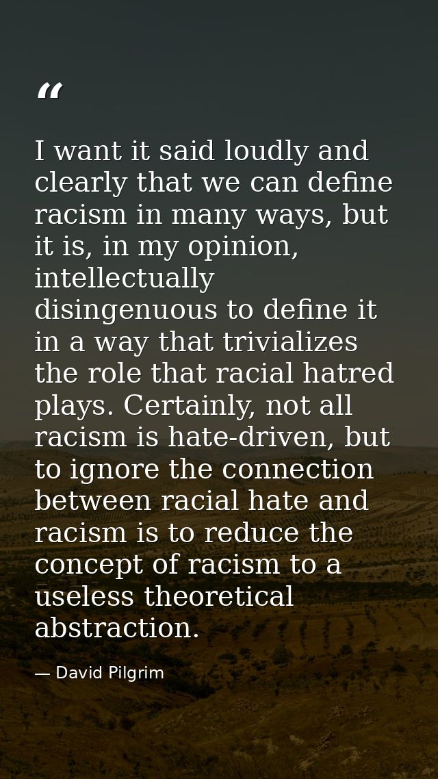I want it said loudly and clearly that we can define racism in many ways, but it is, in my opinion, intellectually disin — David Pilgrim