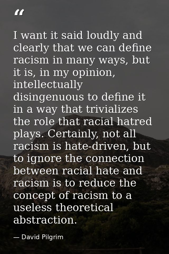 I want it said loudly and clearly that we can define racism in many ways, but it is, in my opinion, intellectually disin — David Pilgrim