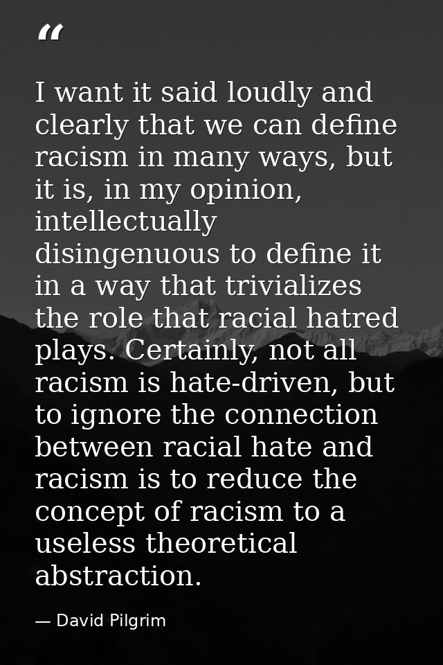 I want it said loudly and clearly that we can define racism in many ways, but it is, in my opinion, intellectually disin — David Pilgrim