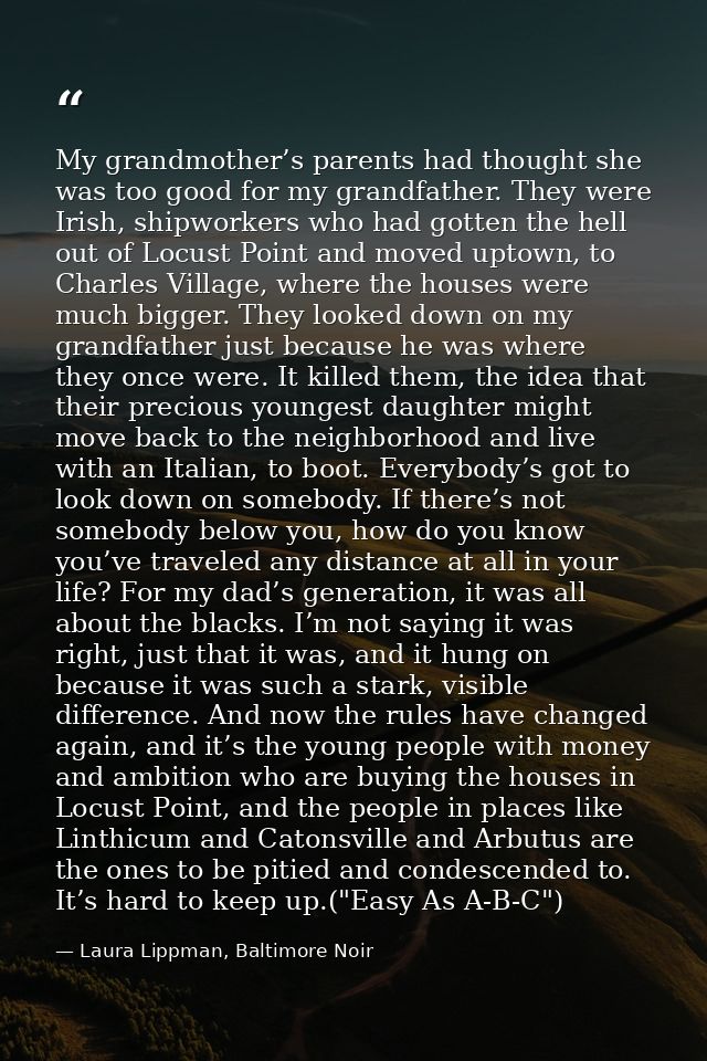 My grandmother’s parents had thought she was too good for my grandfather. They were Irish, shipworkers who had gotten th — Laura Lippman, Baltimore Noir