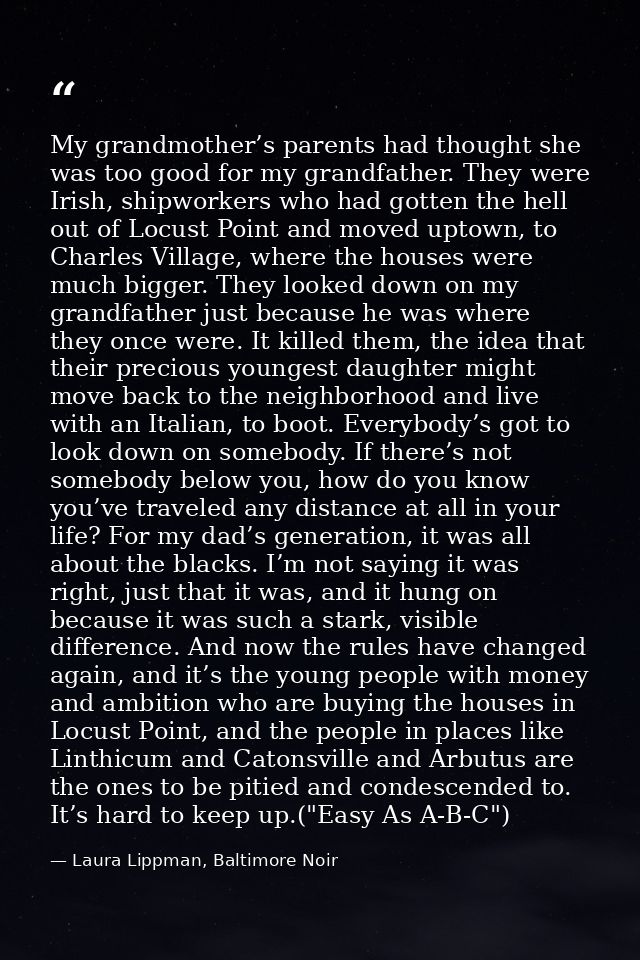 My grandmother’s parents had thought she was too good for my grandfather. They were Irish, shipworkers who had gotten th — Laura Lippman, Baltimore Noir