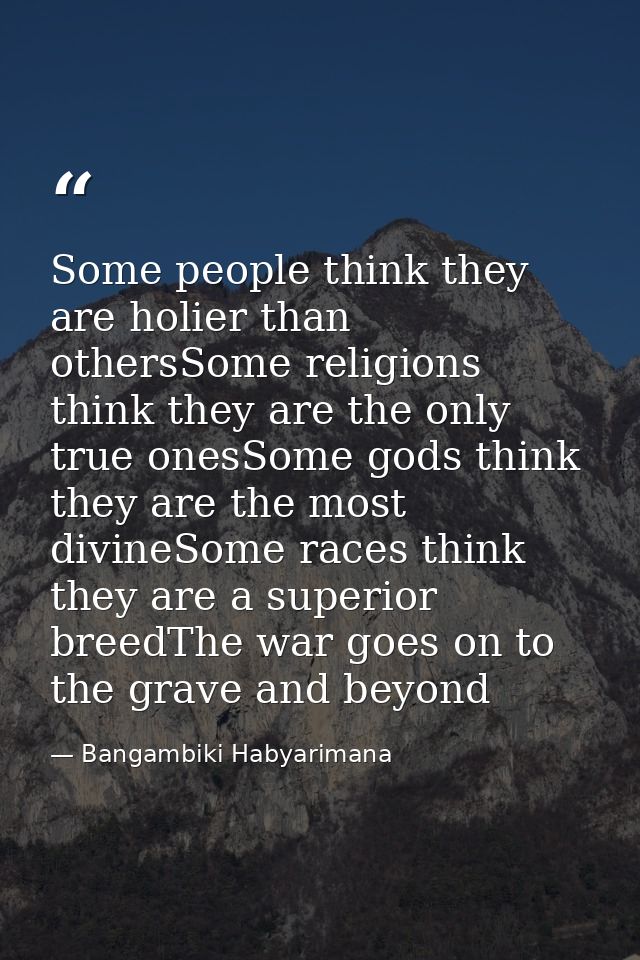 Some people think they are holier than othersSome religions think they are the only true onesSome gods think they are th — Bangambiki Habyarimana