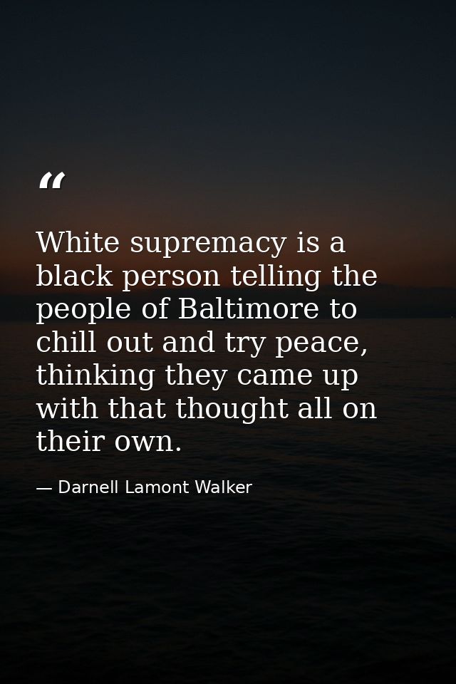 White supremacy is a black person telling the people of Baltimore to chill out and try peace, thinking they came up with — Darnell Lamont Walker