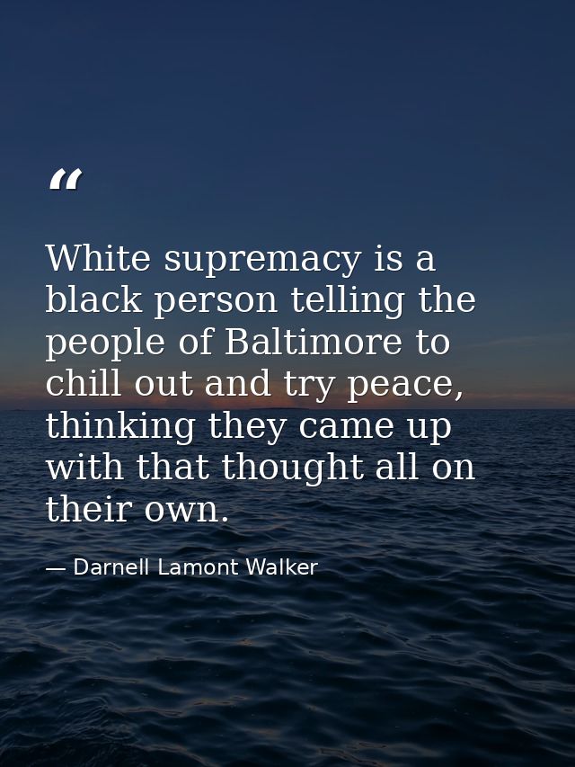 White supremacy is a black person telling the people of Baltimore to chill out and try peace, thinking they came up with — Darnell Lamont Walker