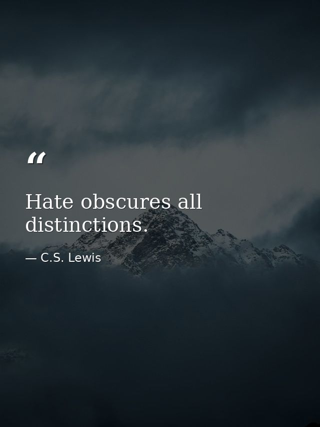 Hate obscures all distinctions. — C.S. Lewis
