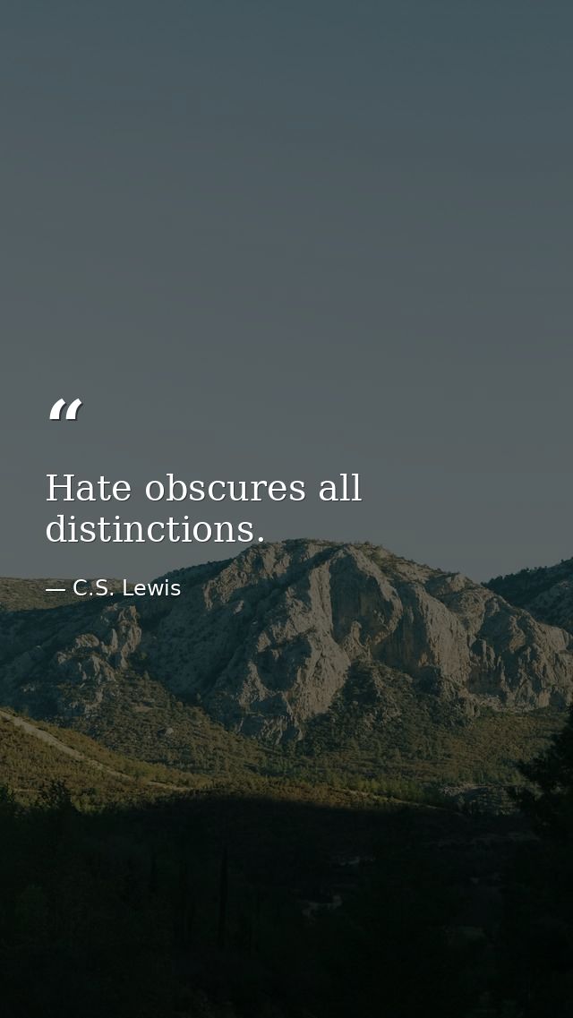 Hate obscures all distinctions. — C.S. Lewis