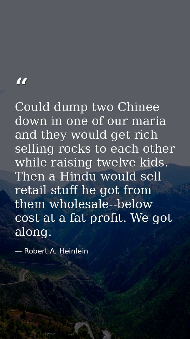 Could dump two Chinee down in one of our maria and they would get rich selling rocks to each other while raising twelve  — Robert A. Heinlein