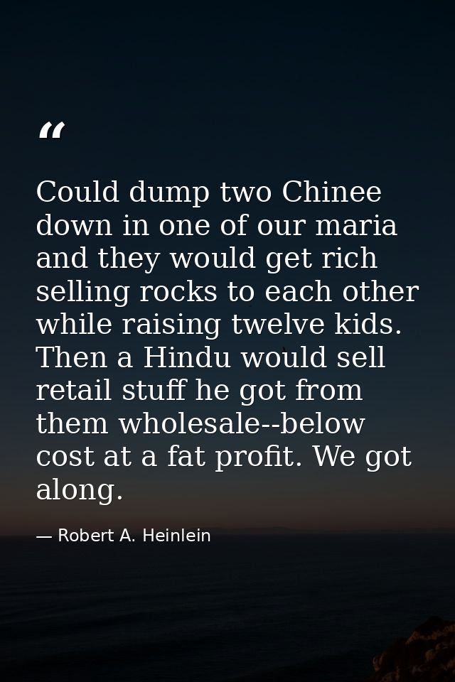 Could dump two Chinee down in one of our maria and they would get rich selling rocks to each other while raising twelve  — Robert A. Heinlein