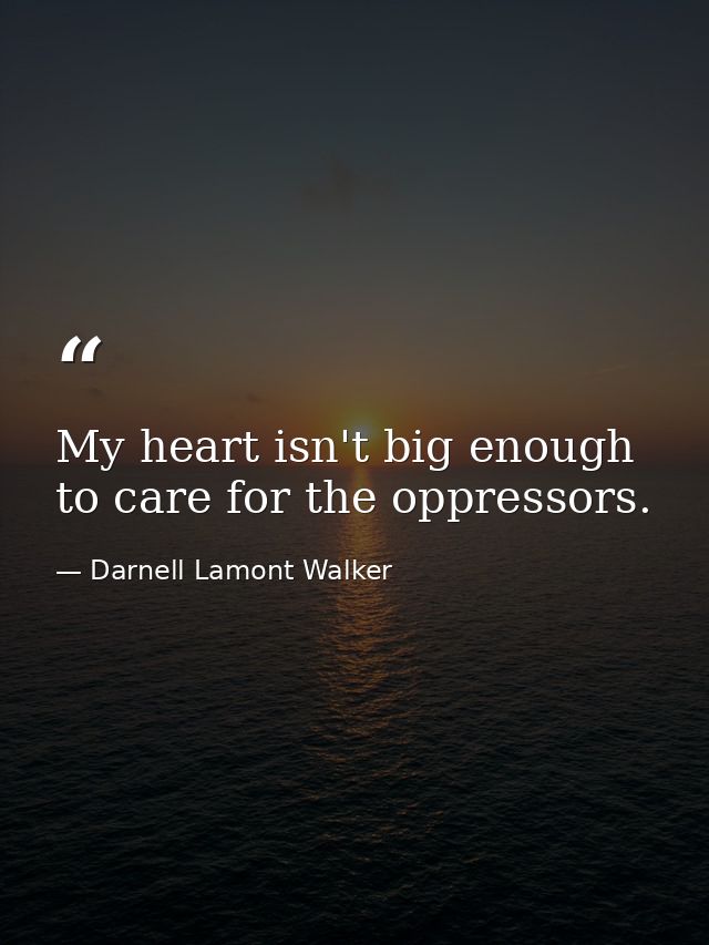 My heart isn't big enough to care for the oppressors. — Darnell Lamont Walker