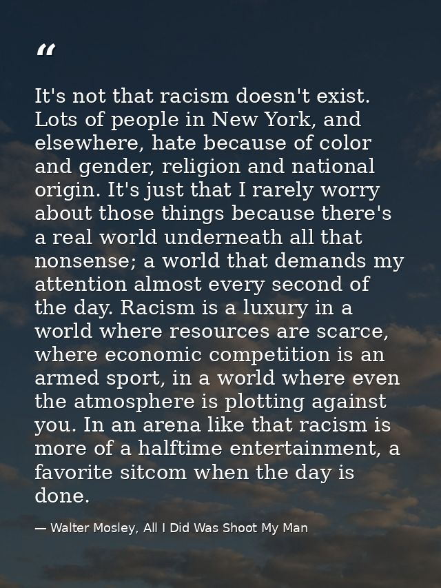It's not that racism doesn't exist. Lots of people in New York, and elsewhere, hate because of color and gender, religio — Walter Mosley, All I Did Was Shoot My Man