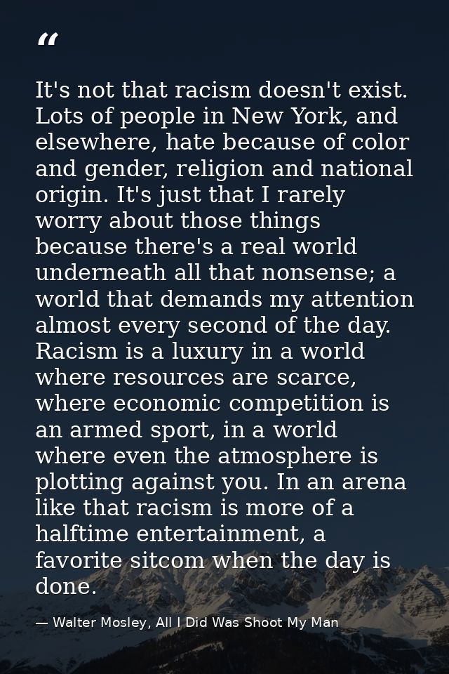 It's not that racism doesn't exist. Lots of people in New York, and elsewhere, hate because of color and gender, religio — Walter Mosley, All I Did Was Shoot My Man