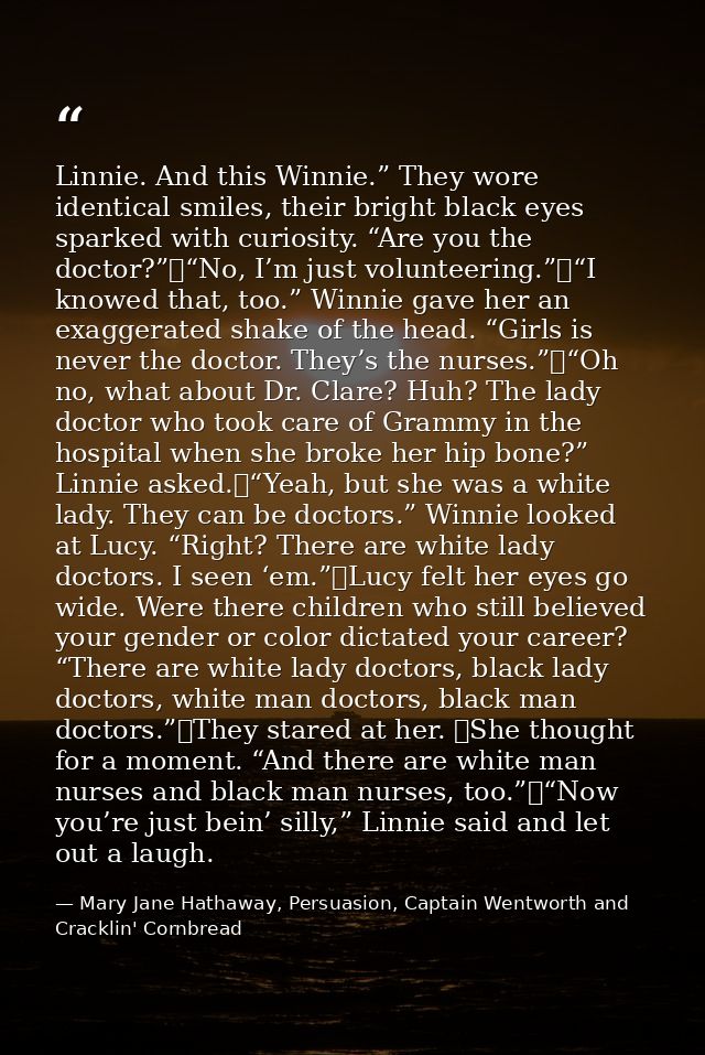 Linnie. And this Winnie.” They wore identical smiles, their bright black eyes sparked with curiosity. “Are you the docto — Mary Jane Hathaway, Persuasion, Captain Wentworth and Cracklin' Cornbread