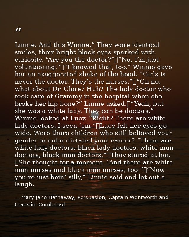Linnie. And this Winnie.” They wore identical smiles, their bright black eyes sparked with curiosity. “Are you the docto — Mary Jane Hathaway, Persuasion, Captain Wentworth and Cracklin' Cornbread