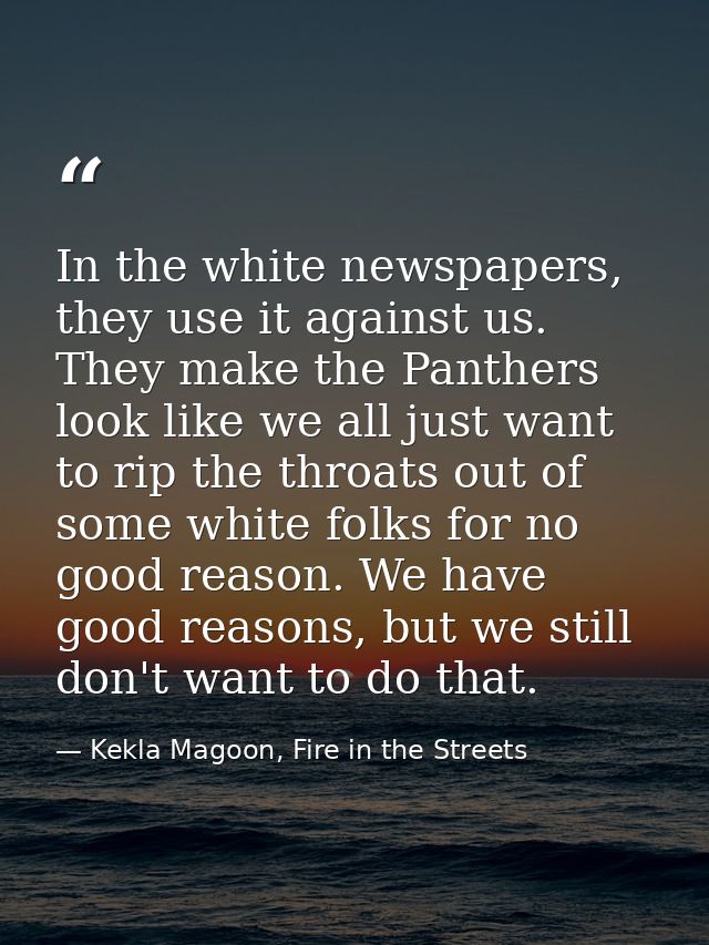 In the white newspapers, they use it against us. They make the Panthers look like we all just want to rip the throats ou — Kekla Magoon, Fire in the Streets