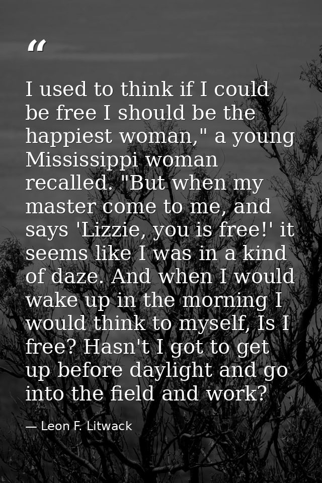 I used to think if I could be free I should be the happiest woman," a young Mississippi woman recalled. "But when my mas — Leon F. Litwack