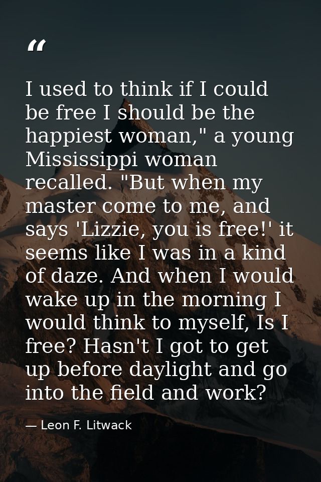 I used to think if I could be free I should be the happiest woman," a young Mississippi woman recalled. "But when my mas — Leon F. Litwack