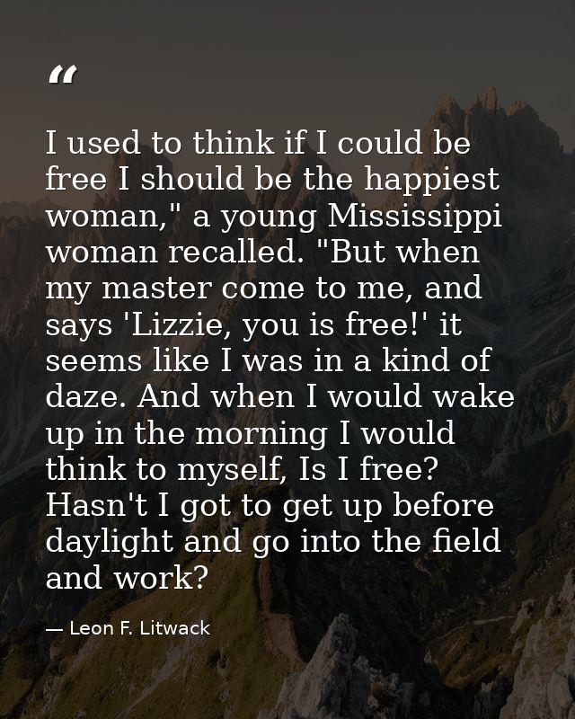 I used to think if I could be free I should be the happiest woman," a young Mississippi woman recalled. "But when my mas — Leon F. Litwack
