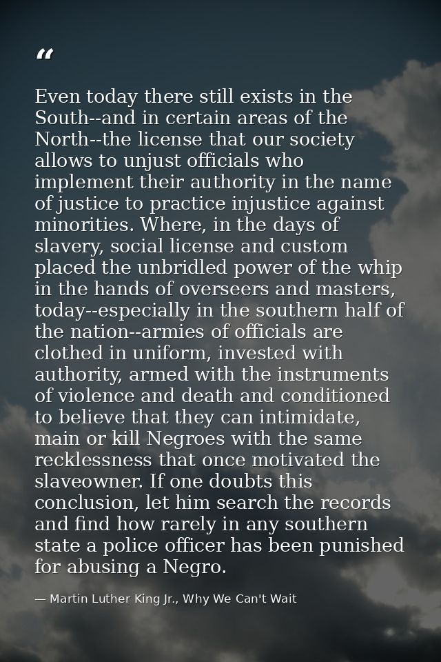 Even today there still exists in the South--and in certain areas of the North--the license that our society allows to un — Martin Luther King Jr., Why We Can't Wait