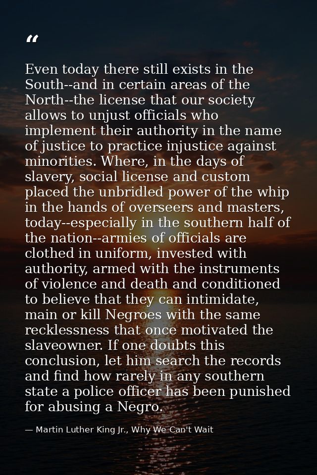 Even today there still exists in the South--and in certain areas of the North--the license that our society allows to un — Martin Luther King Jr., Why We Can't Wait