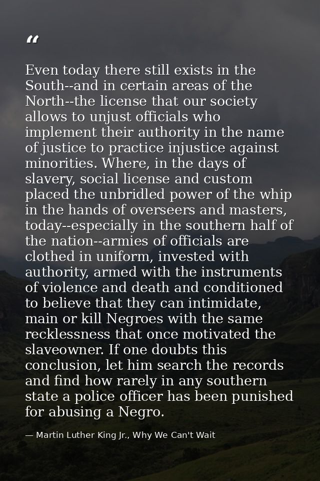 Even today there still exists in the South--and in certain areas of the North--the license that our society allows to un — Martin Luther King Jr., Why We Can't Wait