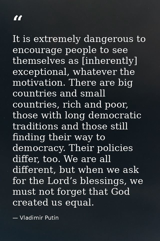 It is extremely dangerous to encourage people to see themselves as [inherently] exceptional, whatever the motivation. Th — Vladimir Putin