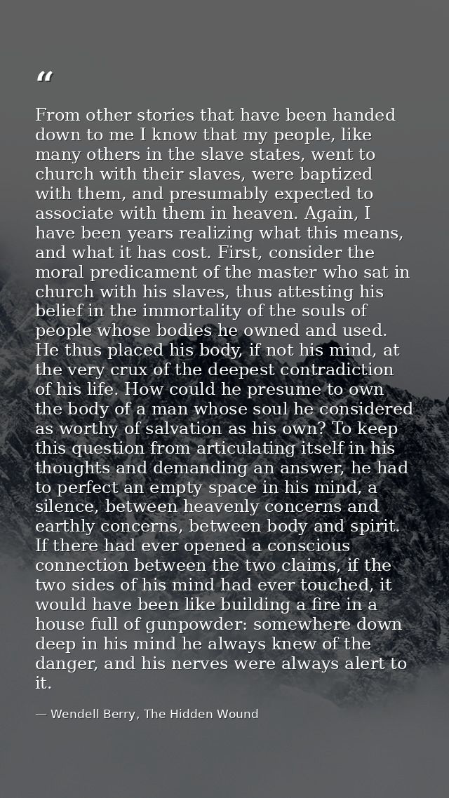 From other stories that have been handed down to me I know that my people, like many others in the slave states, went to — Wendell Berry, The Hidden Wound