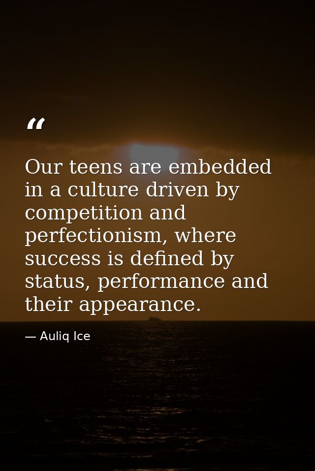 Our teens are embedded in a culture driven by competition and perfectionism, where success is defined by status, perform — Auliq Ice