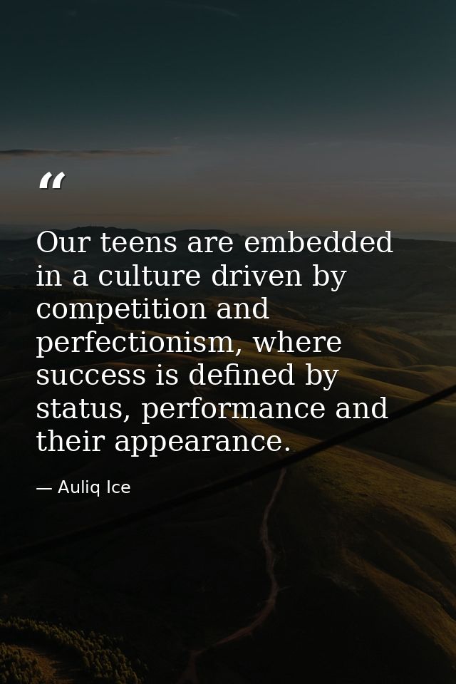 Our teens are embedded in a culture driven by competition and perfectionism, where success is defined by status, perform — Auliq Ice