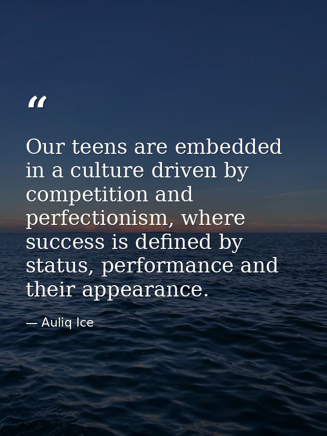 Our teens are embedded in a culture driven by competition and perfectionism, where success is defined by status, perform — Auliq Ice