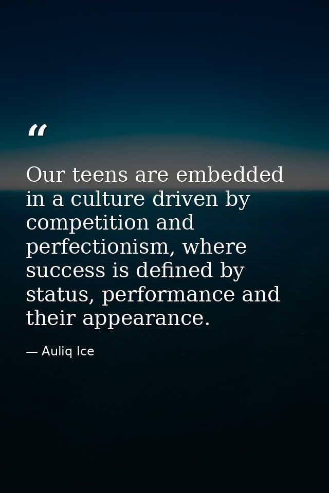 Our teens are embedded in a culture driven by competition and perfectionism, where success is defined by status, perform — Auliq Ice