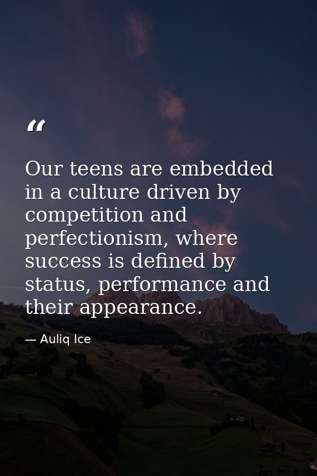 Our teens are embedded in a culture driven by competition and perfectionism, where success is defined by status, perform — Auliq Ice