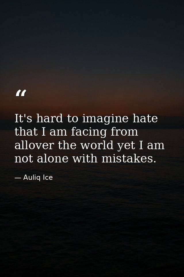 It's hard to imagine hate that I am facing from allover the world yet I am not alone with mistakes. — Auliq Ice