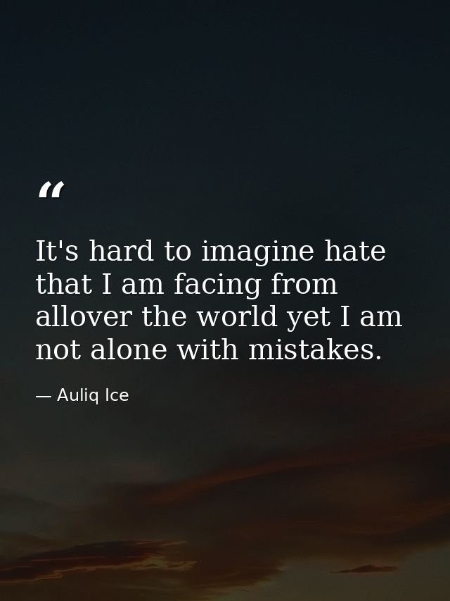 It's hard to imagine hate that I am facing from allover the world yet I am not alone with mistakes. — Auliq Ice