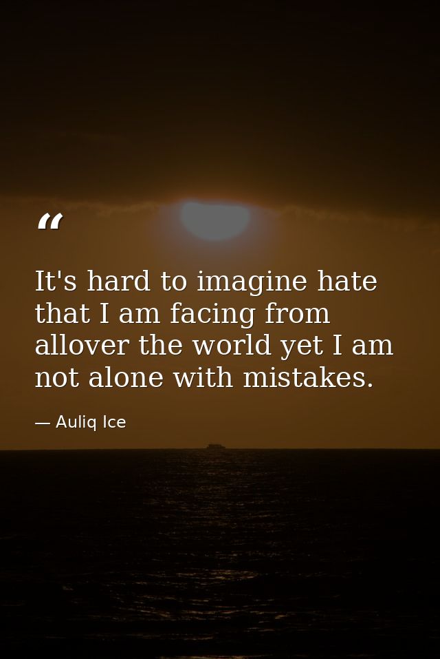 It's hard to imagine hate that I am facing from allover the world yet I am not alone with mistakes. — Auliq Ice