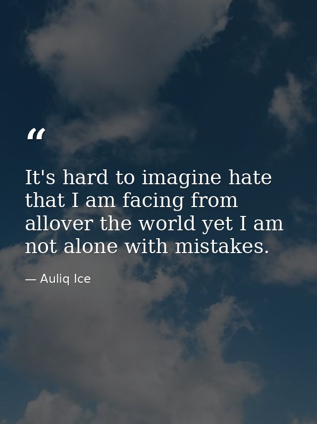 It's hard to imagine hate that I am facing from allover the world yet I am not alone with mistakes. — Auliq Ice