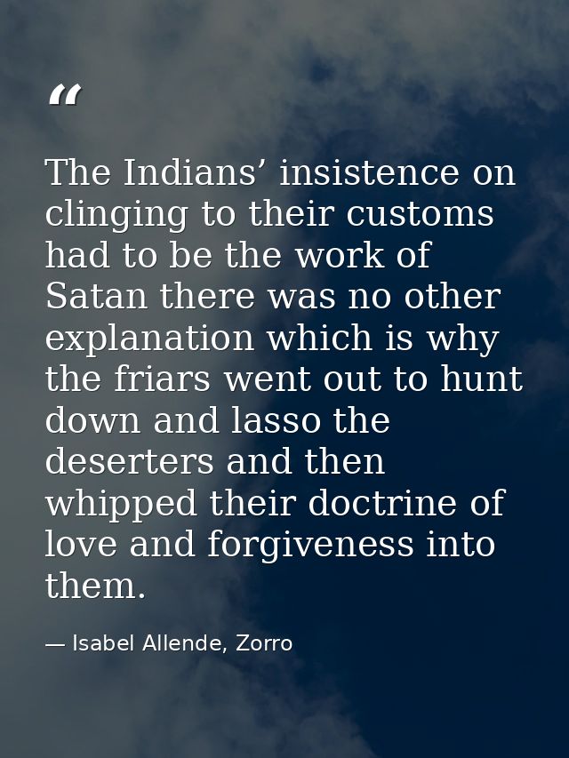 The Indians’ insistence on clinging to their customs had to be the work of Satan there was no other explanation which is — Isabel Allende, Zorro