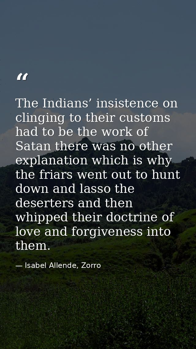 The Indians’ insistence on clinging to their customs had to be the work of Satan there was no other explanation which is — Isabel Allende, Zorro