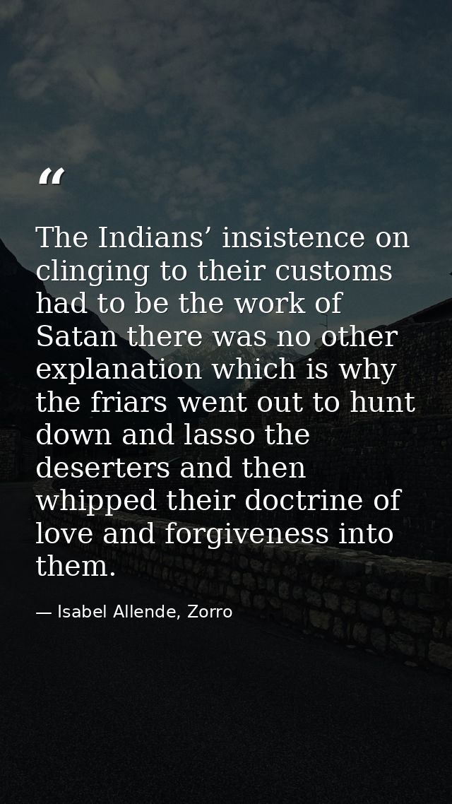 The Indians’ insistence on clinging to their customs had to be the work of Satan there was no other explanation which is — Isabel Allende, Zorro