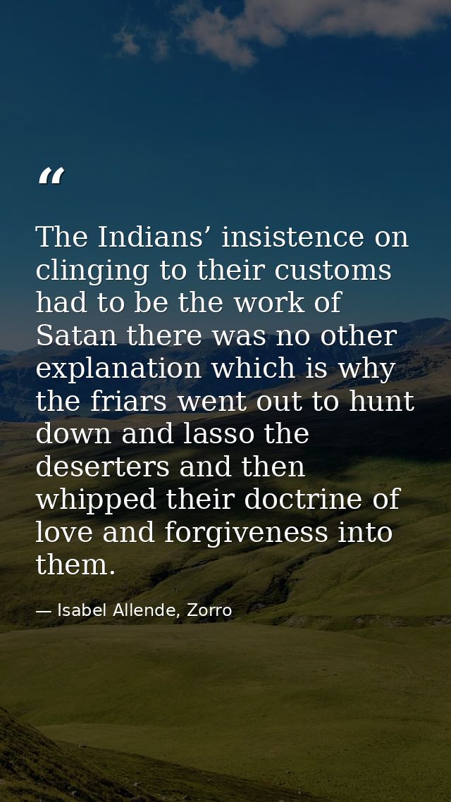 The Indians’ insistence on clinging to their customs had to be the work of Satan there was no other explanation which is — Isabel Allende, Zorro