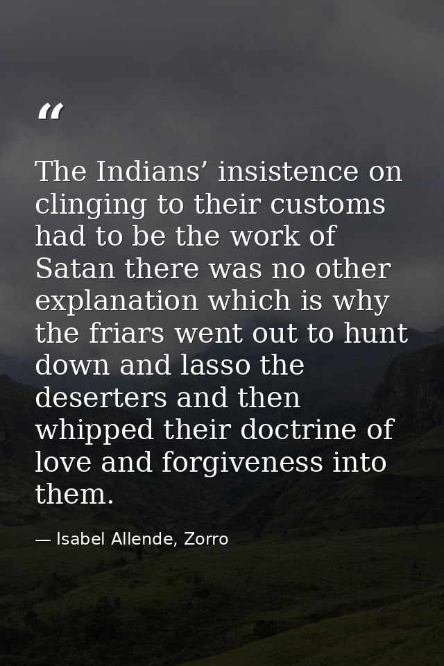 The Indians’ insistence on clinging to their customs had to be the work of Satan there was no other explanation which is — Isabel Allende, Zorro