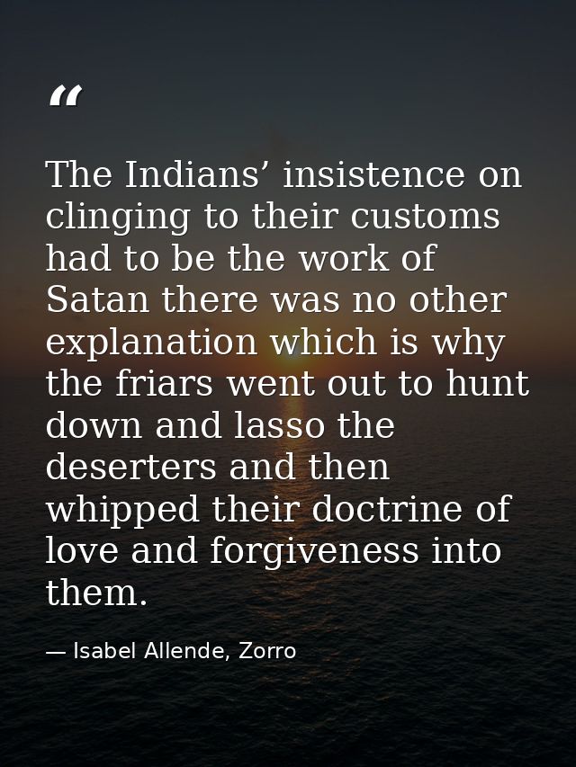 The Indians’ insistence on clinging to their customs had to be the work of Satan there was no other explanation which is — Isabel Allende, Zorro