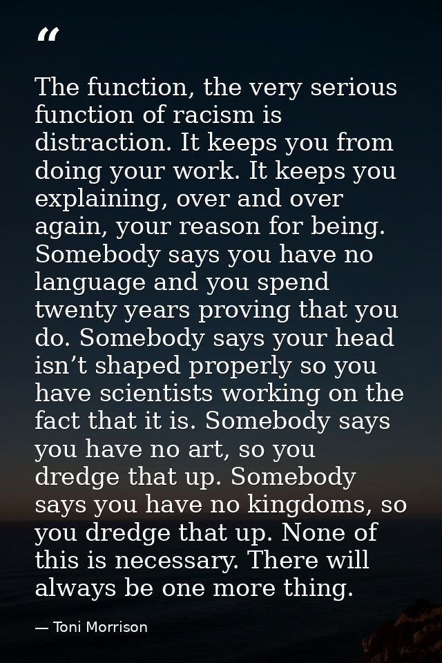 The function, the very serious function of racism is distraction. It keeps you from doing your work. It keeps you explai — Toni Morrison